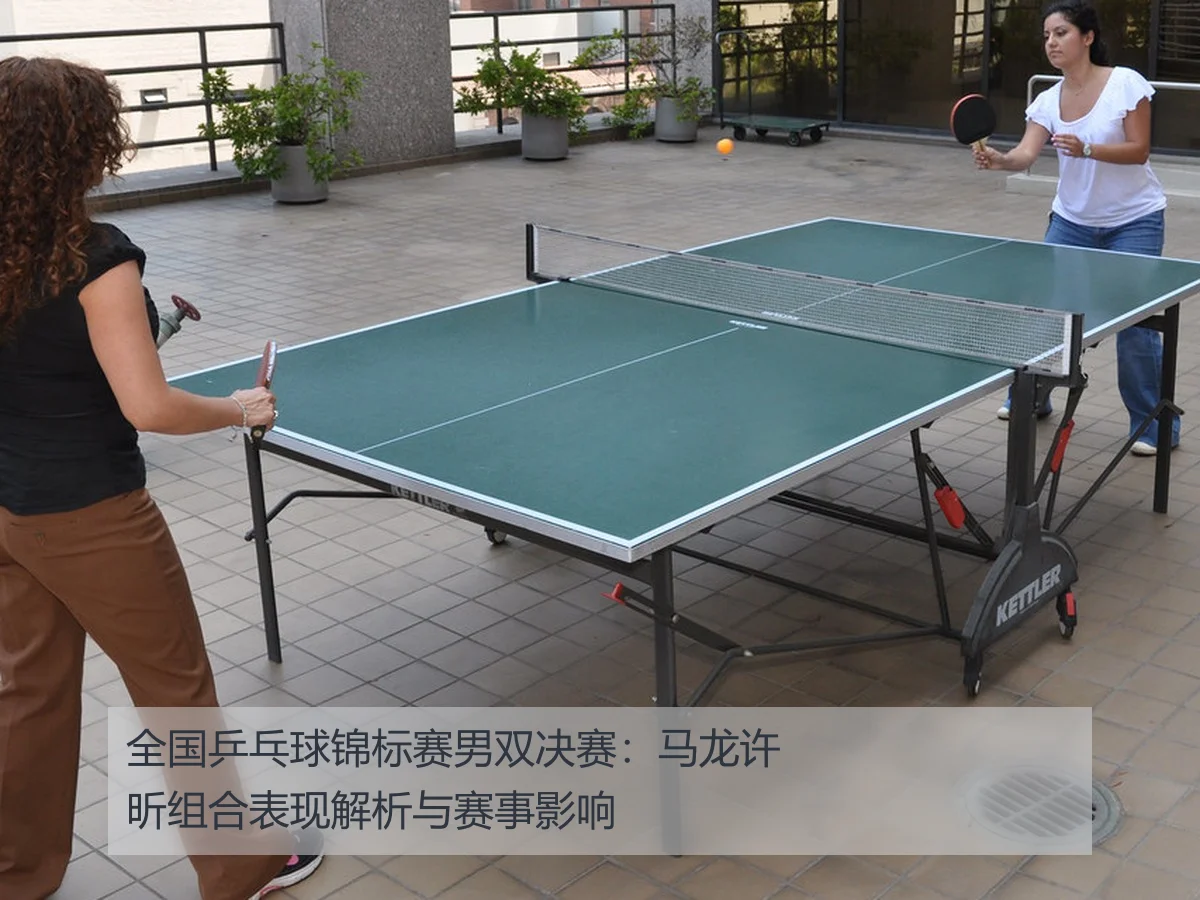 全国乒乓球锦标赛男双决赛:马龙许昕组合表现解析与赛事影响
